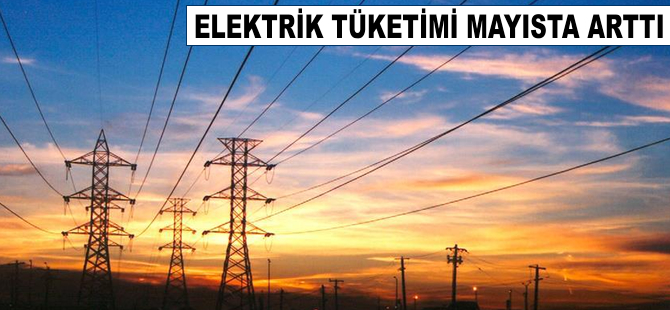 Elektrik tüketimi mayısta arttı