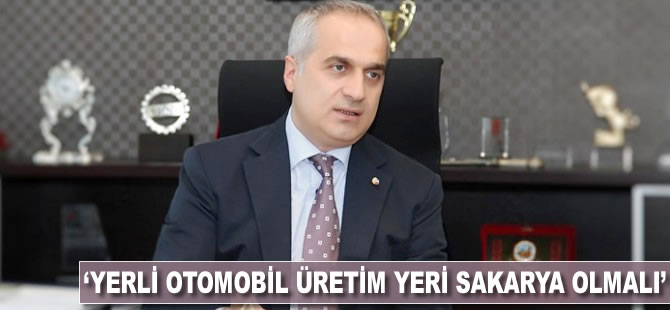 'Yerli otomobil üretim yeri Sakarya olmalı'