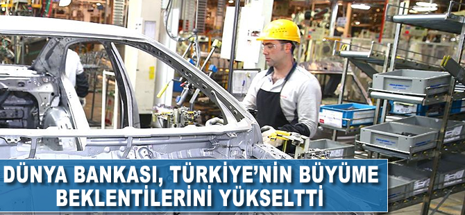 Dünya Bankası, Türkiye'nin büyüme beklentilerini yükseltti