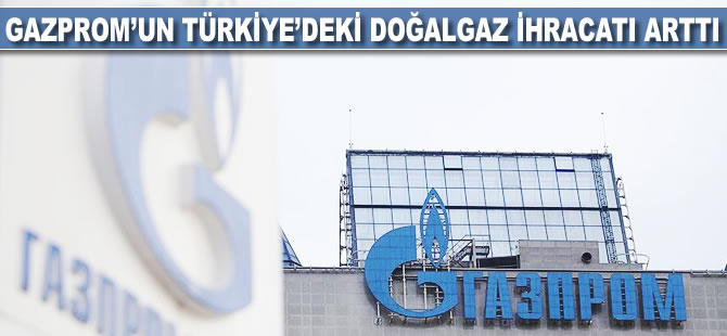 Gazprom'un Türkiye'ye doğalgaz ihracatı arttı