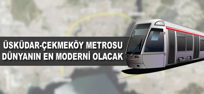 Üsküdar-Çekmeköy metrosu dünyanın en moderni olacak