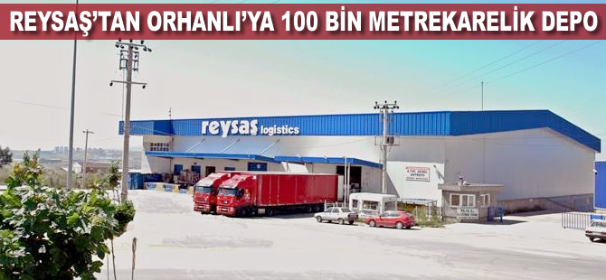 Reysaş'tan Orhanlı’ya 100 bin metrekarelik depo