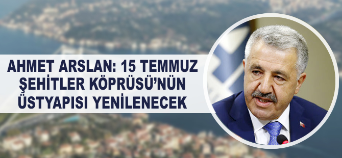 Ahmet Arslan: 15 Temmuz Şehitler Köprüsü’nün üstyapısı yenilenecek