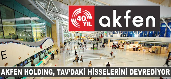 Akfen Holding TAV'daki hisselerini devrediyor