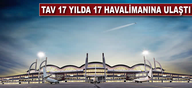 TAV, 17 yılda 17 havalimanına ulaştı