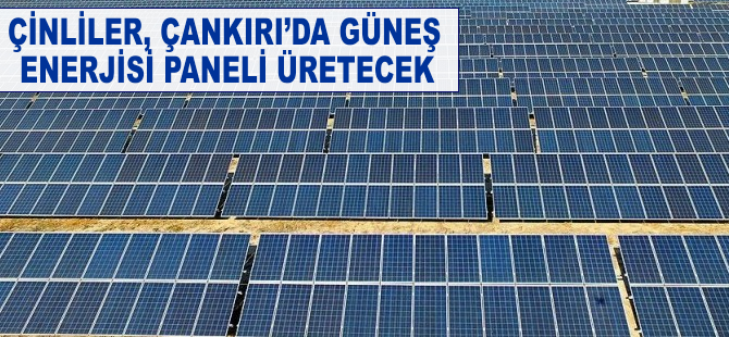 Çinliler, Çankırı'da güneş enerjisi paneli üretecek