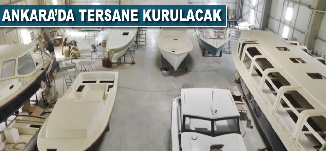 Ankara'da tersane kurulacak