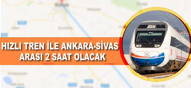 Hızlı Tren ile Ankara-Sivas arası 2 saat olacak