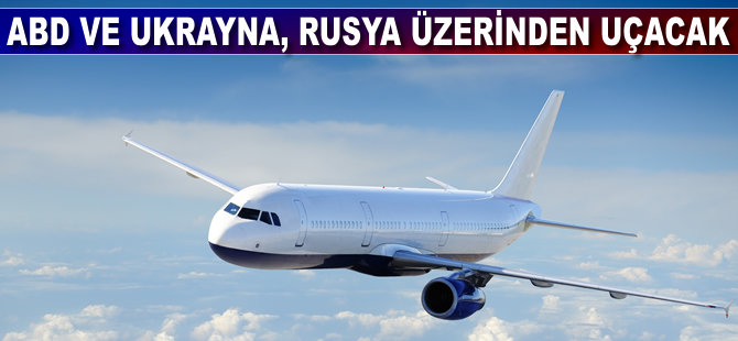 ABD ve Ukrayna, Rusya üzerinde uçacak