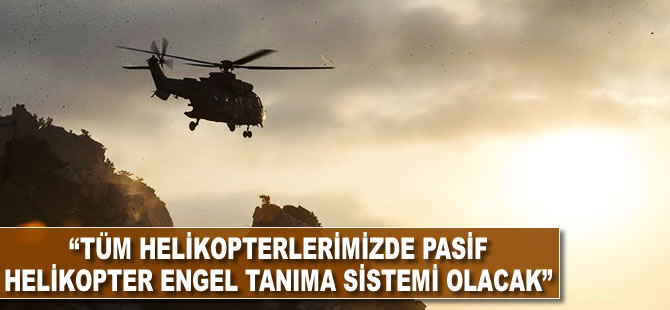 "Tüm helikopterlerimizde pasif helikopter engel tanıma sistemi olacak"