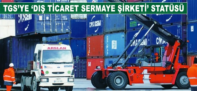 TGS'ye 'dış ticaret sermaye şirketi' statüsü