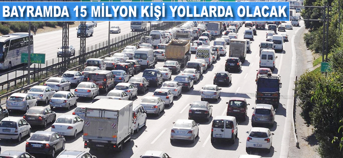 Bayramda 15 milyon kişi yollarda olacak