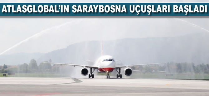 Atlasglobal’in Saraybosna uçuşları başladı