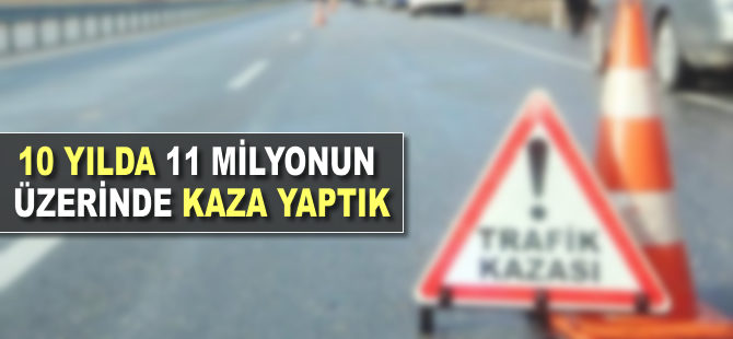 10 yılda 11 milyonun üzerinde kaza yaptık