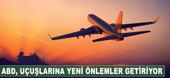 ABD, uçuşlarına yeni önlemler getiriyor