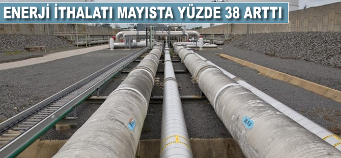 Enerji ithalatı mayısta yüzde 38 arttı